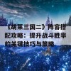 《胡莱三国二》阵容搭配攻略：提升战斗胜率的关键技巧与策略