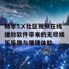 畅享5ㄨ社区视频在线播放软件带来的无尽娱乐乐趣与便捷体验