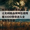 畅享无阻的视觉盛宴，让无码精品视频在线观看XXOO带你进入全新体验世界