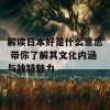 解读日本好是什么意思 带你了解其文化内涵与独特魅力