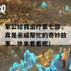 家公给我治疗第七部，真是亲戚帮忙的奇妙故事，快来看看吧！