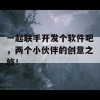 一起联手开发个软件吧，两个小伙伴的创意之旅！