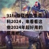 91tv版软件合集资料2024，来看看这些2024年超好用的应用吧！