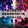 元气勇士技能大全：掌握角色技能与无CD策略，提升战斗效率