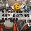 热门免费手机消消乐游戏推荐，轻松打发时间提升思维能力