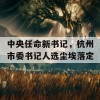 中央任命新书记，杭州市委书记人选尘埃落定