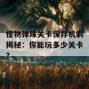 怪物弹珠关卡保存机制揭秘：你能玩多少关卡？