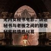 无内女秘书电影，讲述秘书与老板之间的那些秘密和情感纠葛