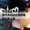 尽享自由观影体验的有容乃大App无限观看版全新上线