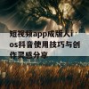 短视频app成版人ios抖音使用技巧与创作灵感分享