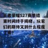 王者荣耀S27赛季结束时间终于揭晓，玩家们的期待又到什么程度了呢？