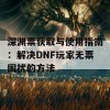 深渊票获取与使用指南：解决DNF玩家无票困扰的方法