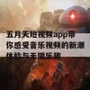 五月天短视频app带你感受音乐视频的新潮体验与无限乐趣