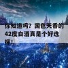 你知道吗？国色天香的42度白酒真是个好选择！