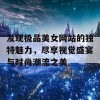 发现极品美女网站的独特魅力，尽享视觉盛宴与时尚潮流之美