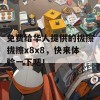 免费给华人提供的拔擦拔擦x8x8，快来体验一下吧！