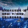 如何提升足球游戏《最佳阵容》中门将技能，实现比赛出色表现