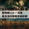 联合早报南略网高清完整视频v19 一起看看高清内容畅享精彩瞬间吧！