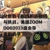 分析数字时代的新机遇与挑战，美国ZOOMDOG2019盛会带来的启示