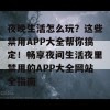 夜晚生活怎么玩？这些禁用APP大全帮你搞定！畅享夜间生活夜里禁用的APP大全网站全指南