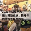 2021年LOL十大强力英雄盘点，提升你的游戏选择与胜率