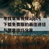 寻找草莓视频app污下载免费版的最佳途径与使用技巧分享