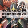 咔叽探险队隐藏关卡与最强角色组合攻略全面解析