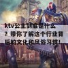 ktv公主到底是什么？带你了解这个行业背后的文化和风俗习惯！