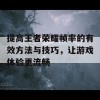 提高王者荣耀帧率的有效方法与技巧，让游戏体验更流畅