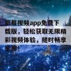 草莓视频app免费下载版，轻松获取无限精彩视频体验，随时畅享乐趣！