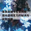 紫色突破卡礼包揭秘：提升游戏实力的秘诀与获取攻略