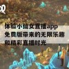 体验小仙女直播app免费版带来的无限乐趣和精彩直播时光