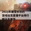 2023年最受欢迎的游戏社交直播平台排行榜十大推荐