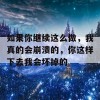 如果你继续这么做，我真的会崩溃的，你这样下去我会坏掉的