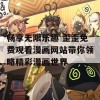 畅享无限乐趣 歪歪免费观看漫画网站带你领略精彩漫画世界