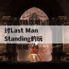 生存游戏攻略：深入探讨Last Man Standing的玩法与策略