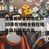 快猫最新官网地址2020带你领略全新在线体验与精彩内容