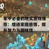 家中必备的现实游戏推荐：增进家庭感情，提升智力与趣味性