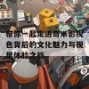 带你一起走进奇米影视色背后的文化魅力与视觉体验之旅