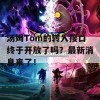 汤姆Tom的转入接口终于开放了吗？最新消息来了！