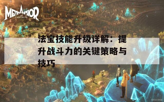 法宝技能升级详解：提升战斗力的关键策略与技巧