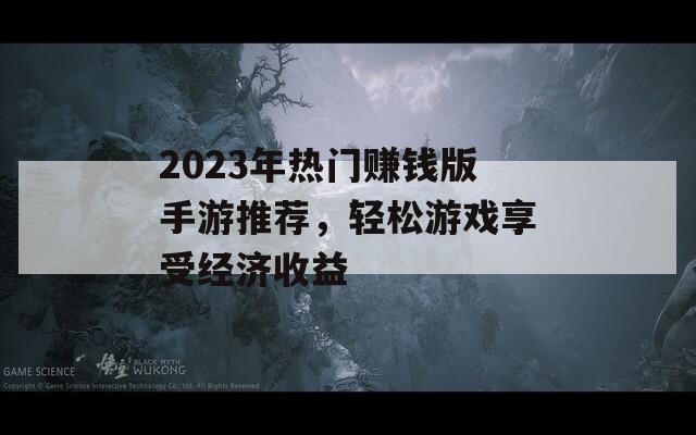 2023年热门赚钱版手游推荐，轻松游戏享受经济收益