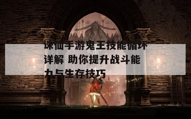 诛仙手游鬼王技能循环详解 助你提升战斗能力与生存技巧