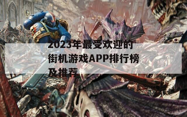 2023年最受欢迎的街机游戏APP排行榜及推荐