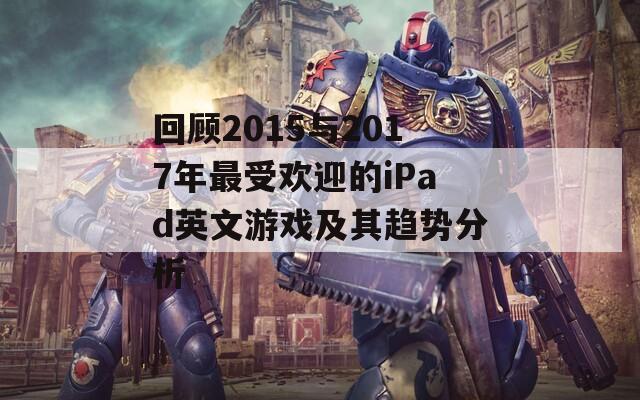 回顾2015与2017年最受欢迎的iPad英文游戏及其趋势分析