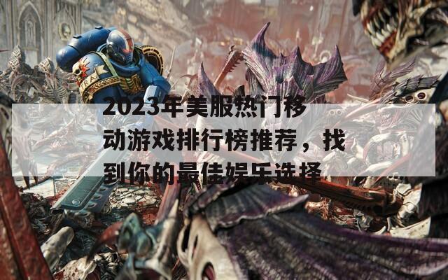 2023年美服热门移动游戏排行榜推荐，找到你的最佳娱乐选择