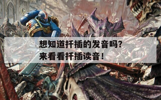 想知道扦插的发音吗？来看看扦插读音！