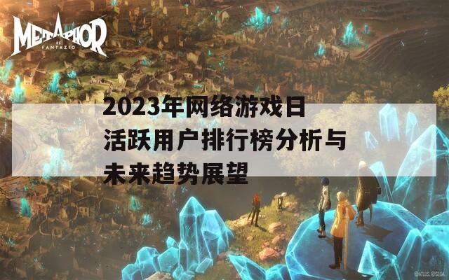 2023年网络游戏日活跃用户排行榜分析与未来趋势展望