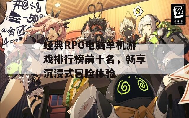 经典RPG电脑单机游戏排行榜前十名，畅享沉浸式冒险体验