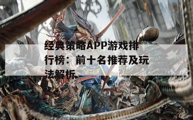 经典策略APP游戏排行榜：前十名推荐及玩法解析